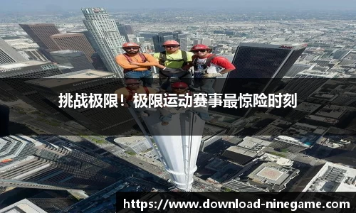 挑战极限！极限运动赛事最惊险时刻