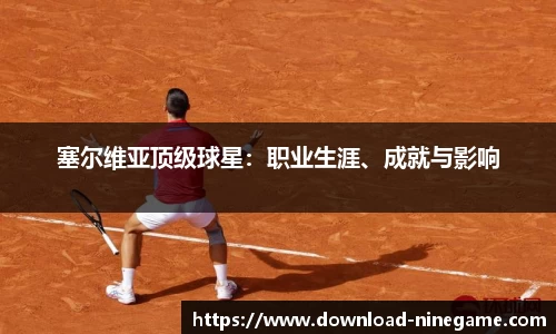 塞尔维亚顶级球星：职业生涯、成就与影响