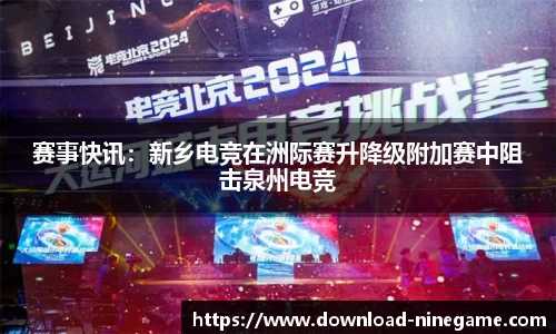 赛事快讯：新乡电竞在洲际赛升降级附加赛中阻击泉州电竞