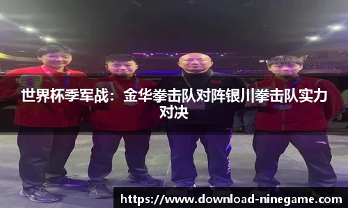 世界杯季军战：金华拳击队对阵银川拳击队实力对决