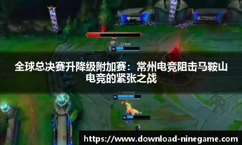 全球总决赛升降级附加赛：常州电竞阻击马鞍山电竞的紧张之战