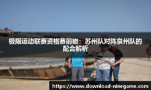 极限运动联赛资格赛前瞻：苏州队对阵泉州队的配合解析