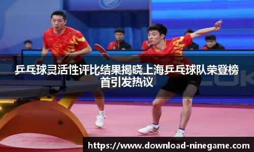 乒乓球灵活性评比结果揭晓上海乒乓球队荣登榜首引发热议