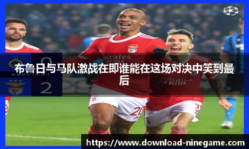 布鲁日与马队激战在即谁能在这场对决中笑到最后