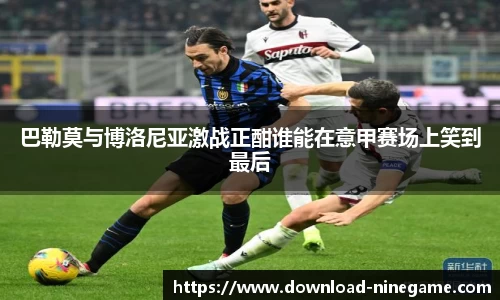 巴勒莫与博洛尼亚激战正酣谁能在意甲赛场上笑到最后